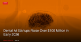 Dental AI Startups Raise Over $100 Million in Early 2026