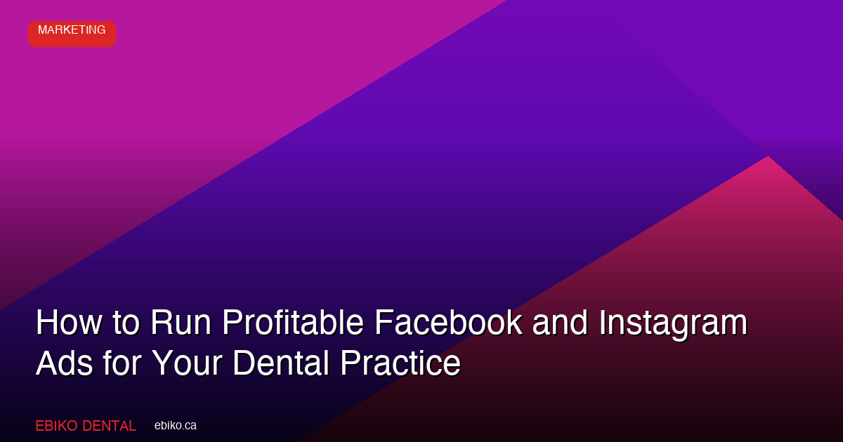 How to Run Profitable Facebook and Instagram Ads for Your Dental Practice in 2026 - EBIKO Dental Blog