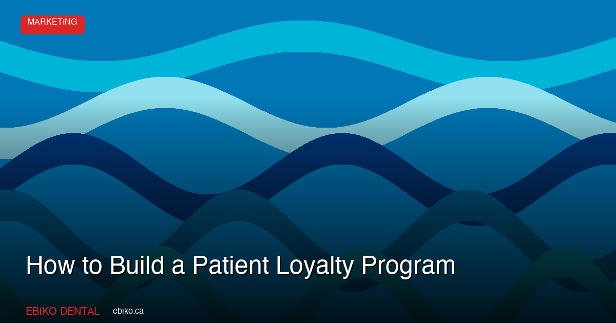 How to Build a Patient Loyalty Program for Dental Practices - EBIKO Dental Marketing