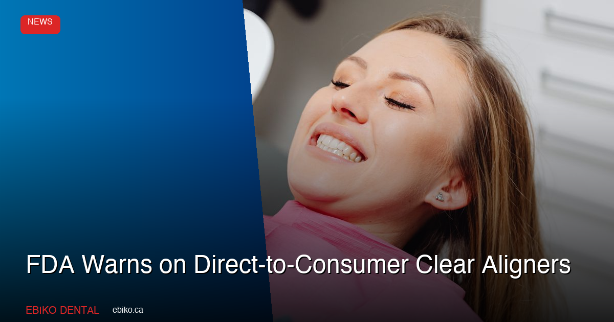 FDA Warns on Direct-to-Consumer Clear Aligners - EBIKO Dental Blog