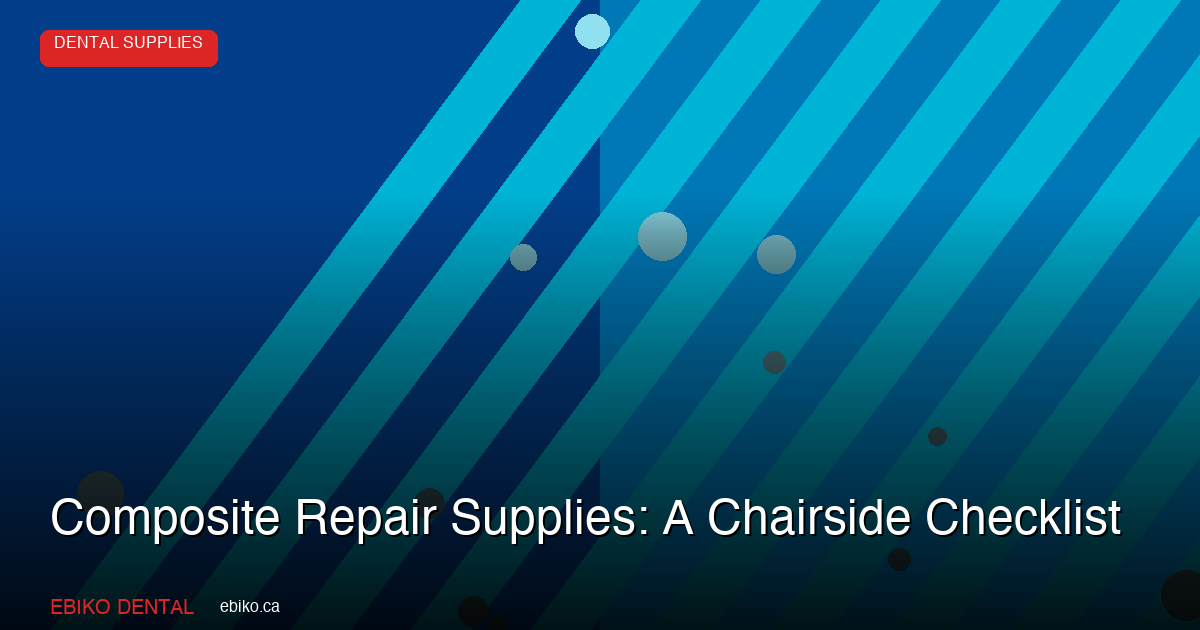 Composite Repair Supplies: A Chairside Checklist - EBIKO Dental Blog