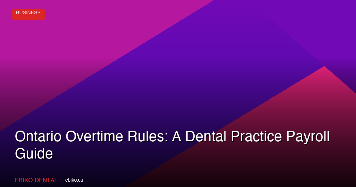 Ontario Overtime Rules: A Dental Practice Payroll Guide - EBIKO Dental Blog