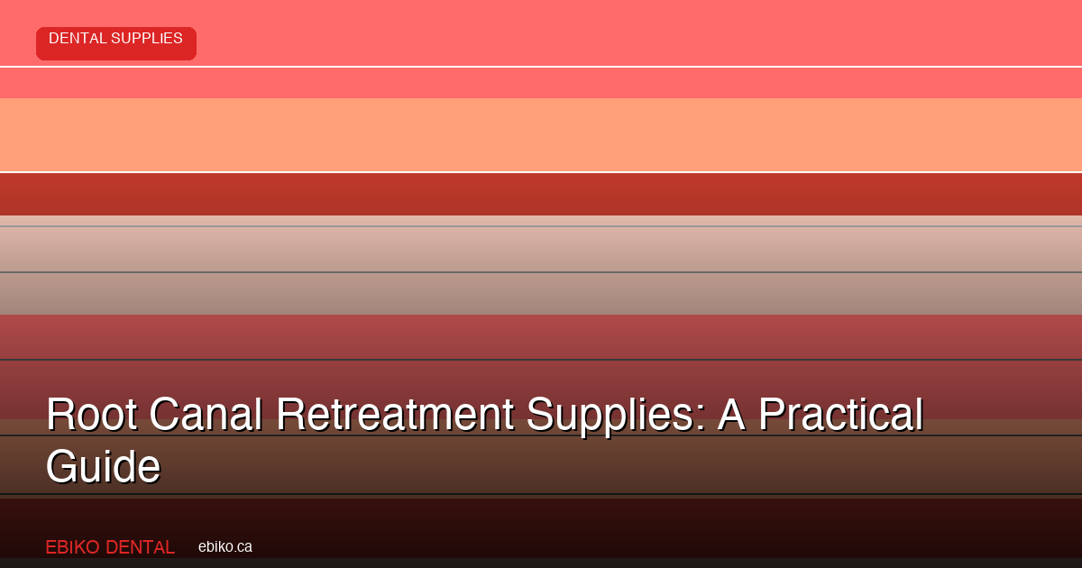 Root Canal Retreatment Supplies: A Practical Guide - EBIKO Dental Blog