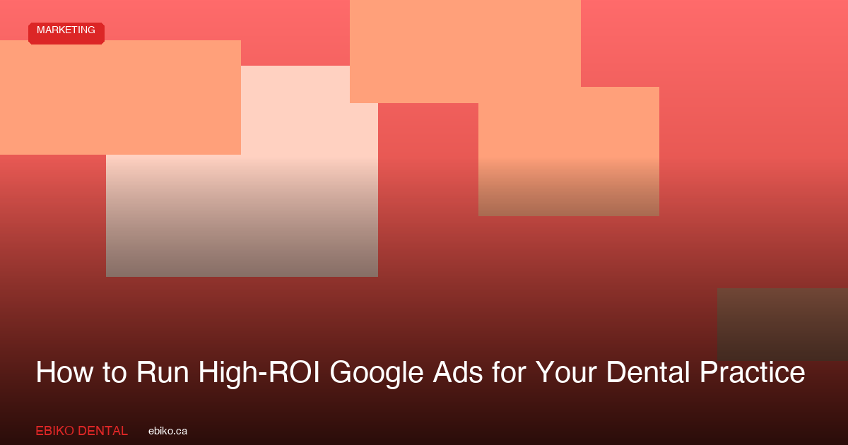 How to Run High-ROI Google Ads for Your Dental Practice in 2026 - EBIKO Dental Blog