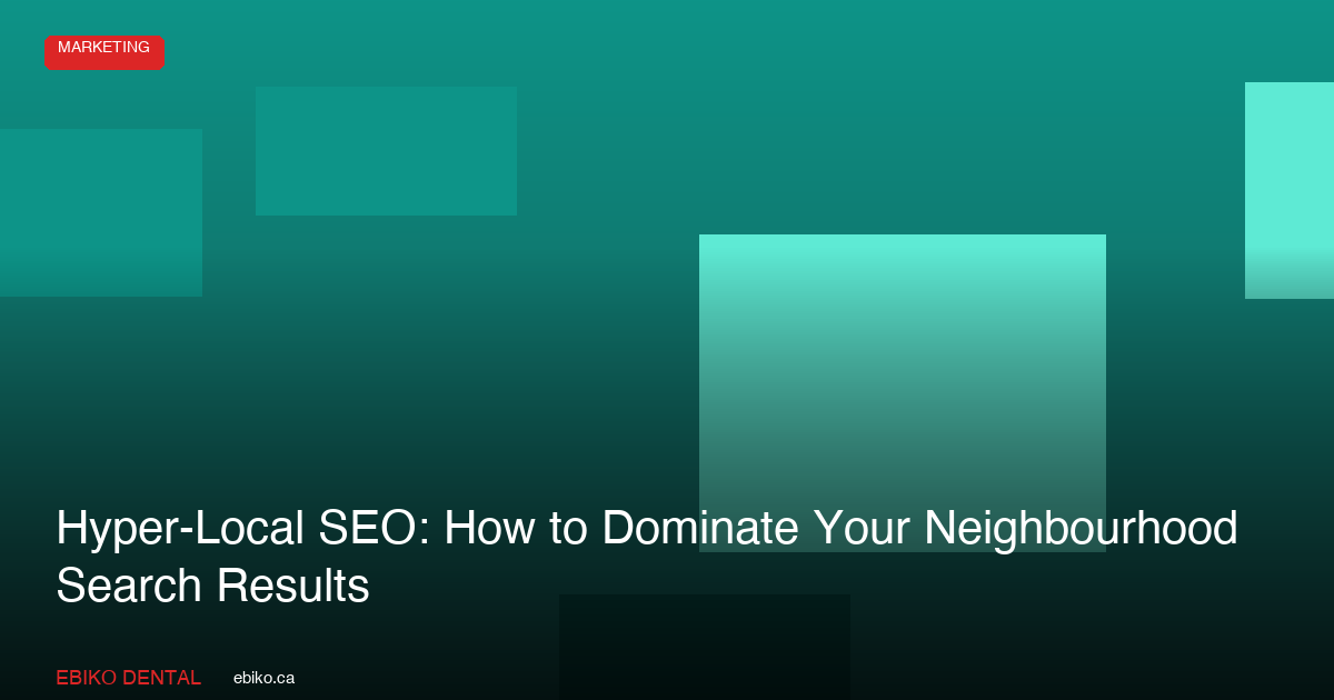 Hyper-Local SEO: How to Dominate Your Neighbourhood Search Results - EBIKO Dental Blog