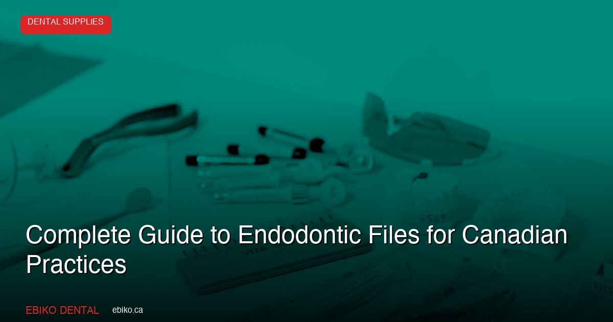 Complete Guide to Endodontic Files: K-Files, H-Files, and Rotary Systems for Canadian Practices - EBIKO Dental Blog