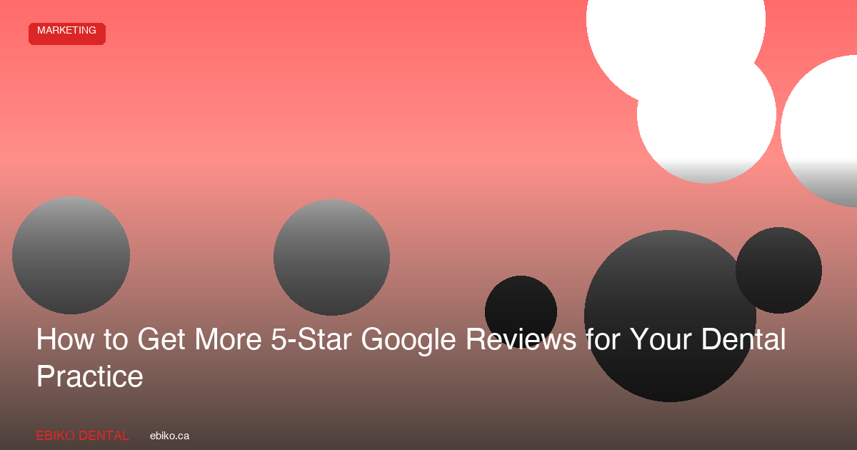 How to Get More 5-Star Google Reviews for Your Dental Practice - EBIKO Dental Blog