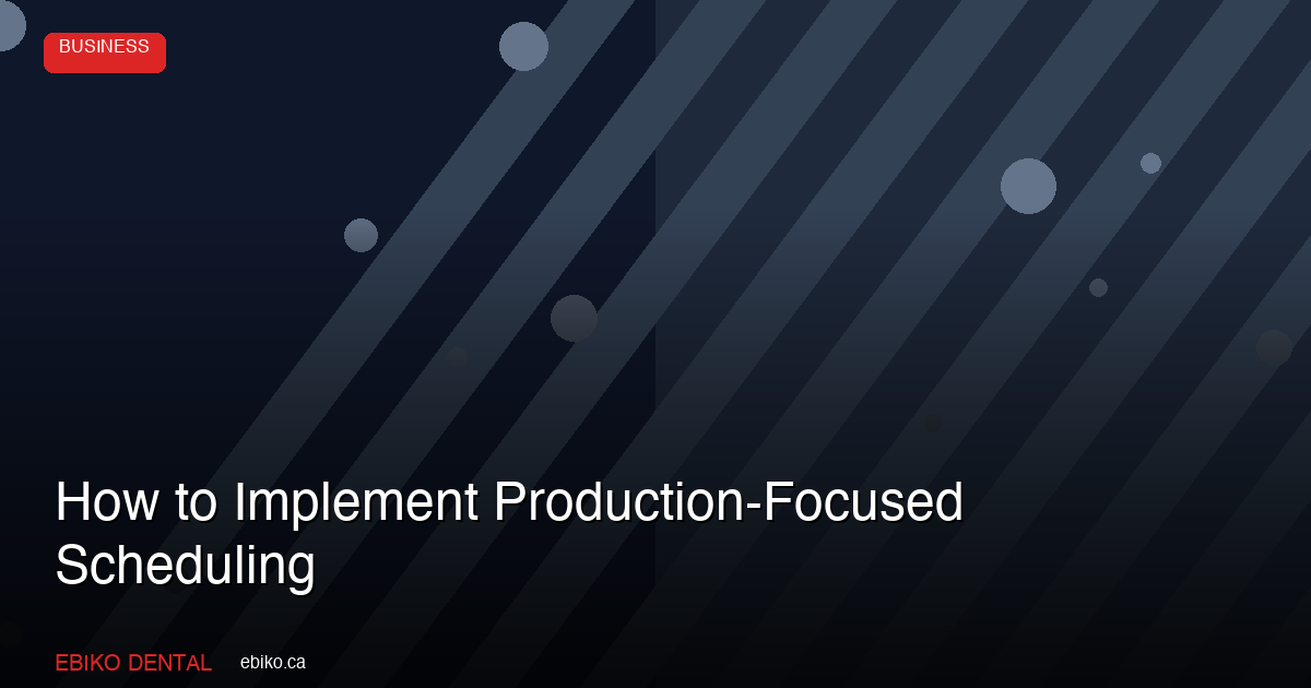 How to Implement Production-Focused Scheduling - EBIKO Dental Blog