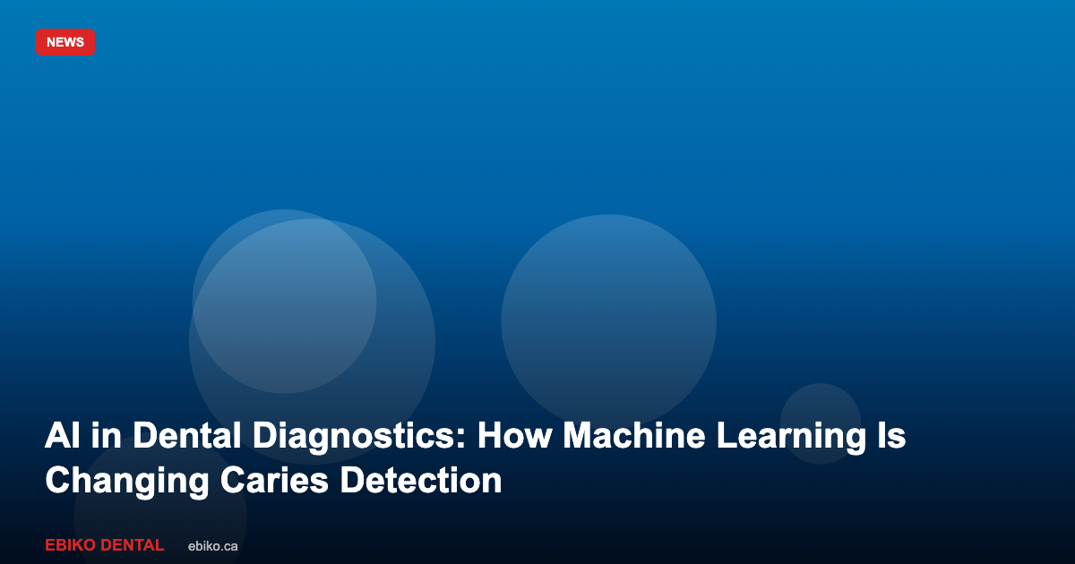 AI in Dental Diagnostics: How Machine Learning Is Changing Caries Detection in 2026 - EBIKO Dental Blog