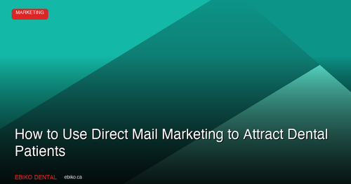 How to Use Direct Mail Marketing to Attract New Dental Patients in the GTA in 2026