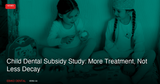 Child Dental Subsidy Study: More Treatment, Not Less Decay