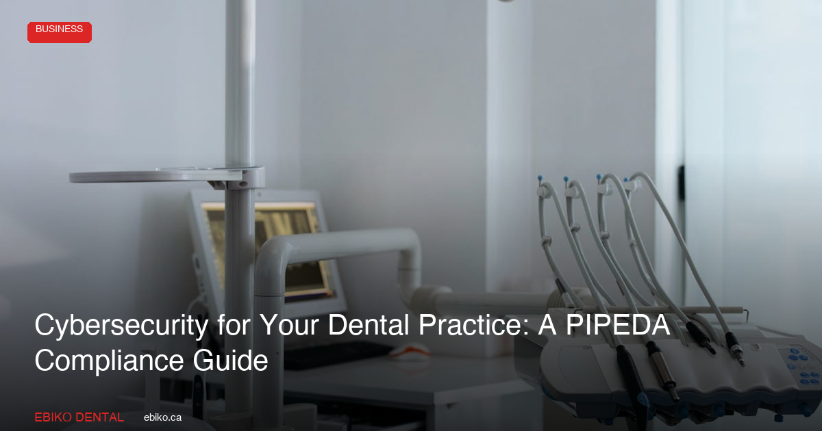 Cybersecurity for Your Dental Practice: A PIPEDA Compliance Guide
