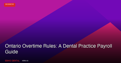 Ontario Overtime Rules: A Dental Practice Payroll Guide