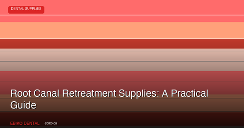 Root Canal Retreatment Supplies: A Practical Guide