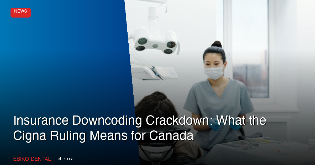 Insurance Downcoding Crackdown: What the Cigna-Maryland Ruling Means for Canadian Dental Practices - EBIKO Dental Blog