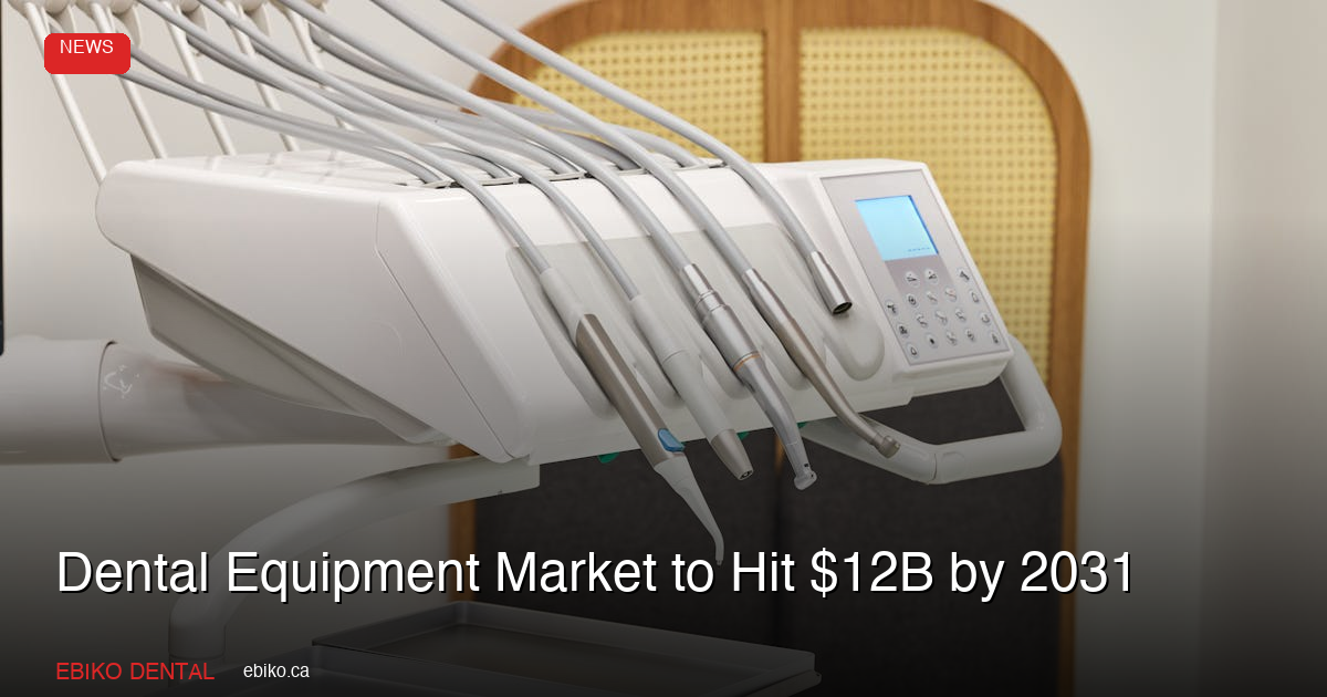 Global Dental Equipment Market Projected to Hit $12 Billion by 2031: What Canadian Practices Should Know - EBIKO Dental Blog
