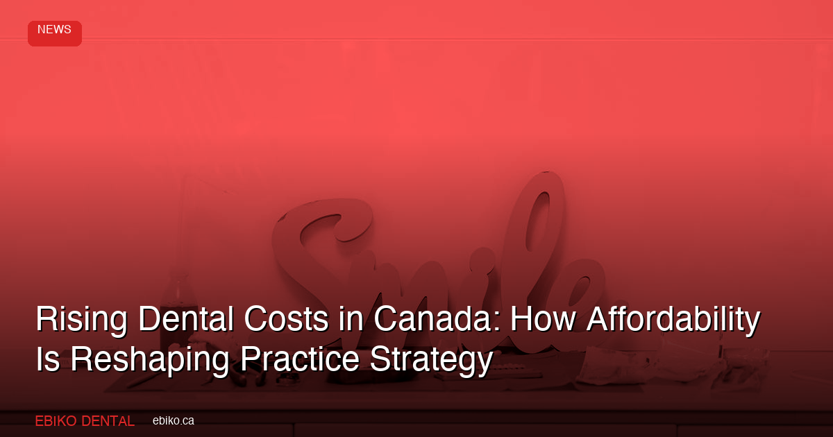 Rising Dental Costs in Canada: How Patient Affordability Is Reshaping Practice Strategy in 2026 - EBIKO Dental Blog
