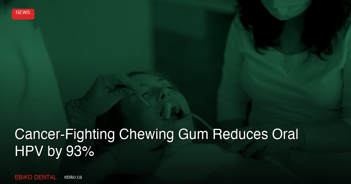 Cancer-Fighting Chewing Gum Reduces Oral HPV by 93%: What Canadian Dentists Should Know - EBIKO Dental Blog