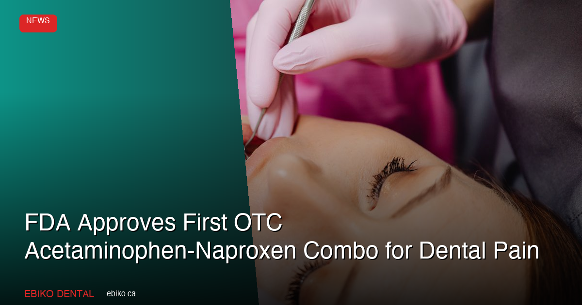 FDA Approves First OTC Acetaminophen-Naproxen Combo for Dental Pain: What Canadian Practices Should Know - EBIKO Dental Blog