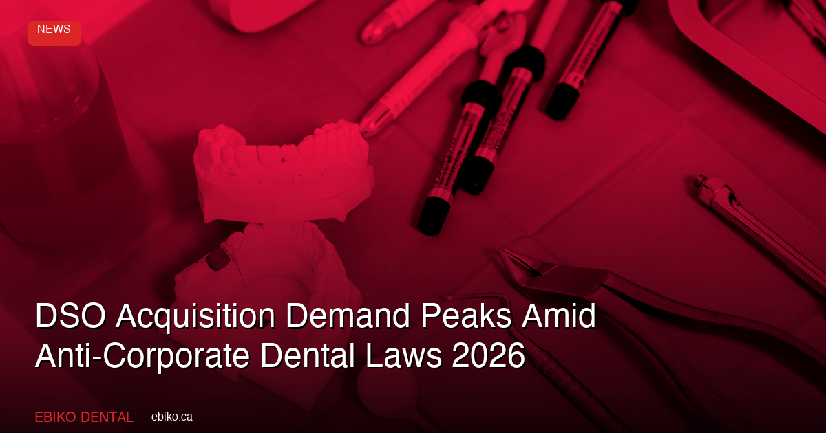 DSO Acquisition Demand Peaks Amid Anti-Corporate Dental Laws 2026 - EBIKO Dental Blog