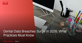 Dental Data Breaches Surge in 2026: What Practices Must Know