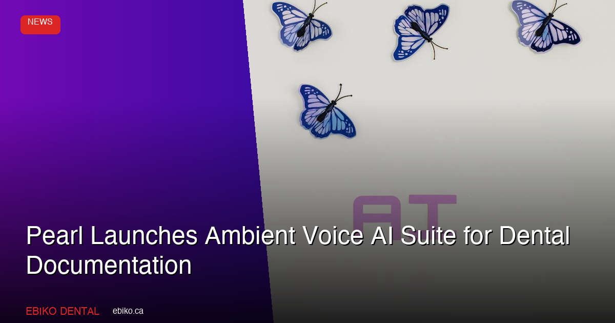 Pearl Launches Ambient Voice AI Suite for Dental Documentation - EBIKO Dental Blog