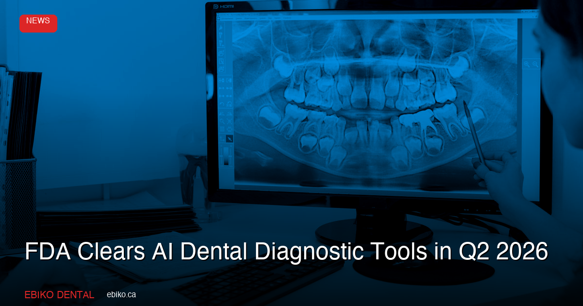 FDA Clears AI Dental Diagnostic Tools in Q2 2026: What Canadian Dentists Should Know - EBIKO Dental Blog