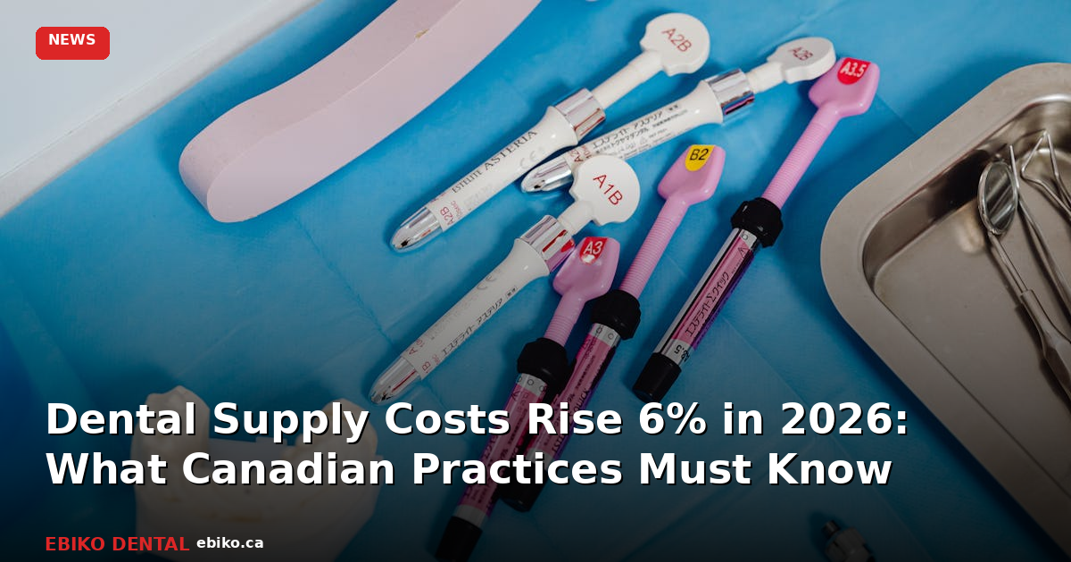 Dental Supply Costs Rise 6% in 2026: What Canadian Practices Must Know - EBIKO Dental Blog