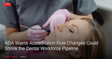 ADA Warns Proposed Accreditation Rule Changes Could Shrink the Dental Workforce Pipeline: What Canadian Practices Should Watch