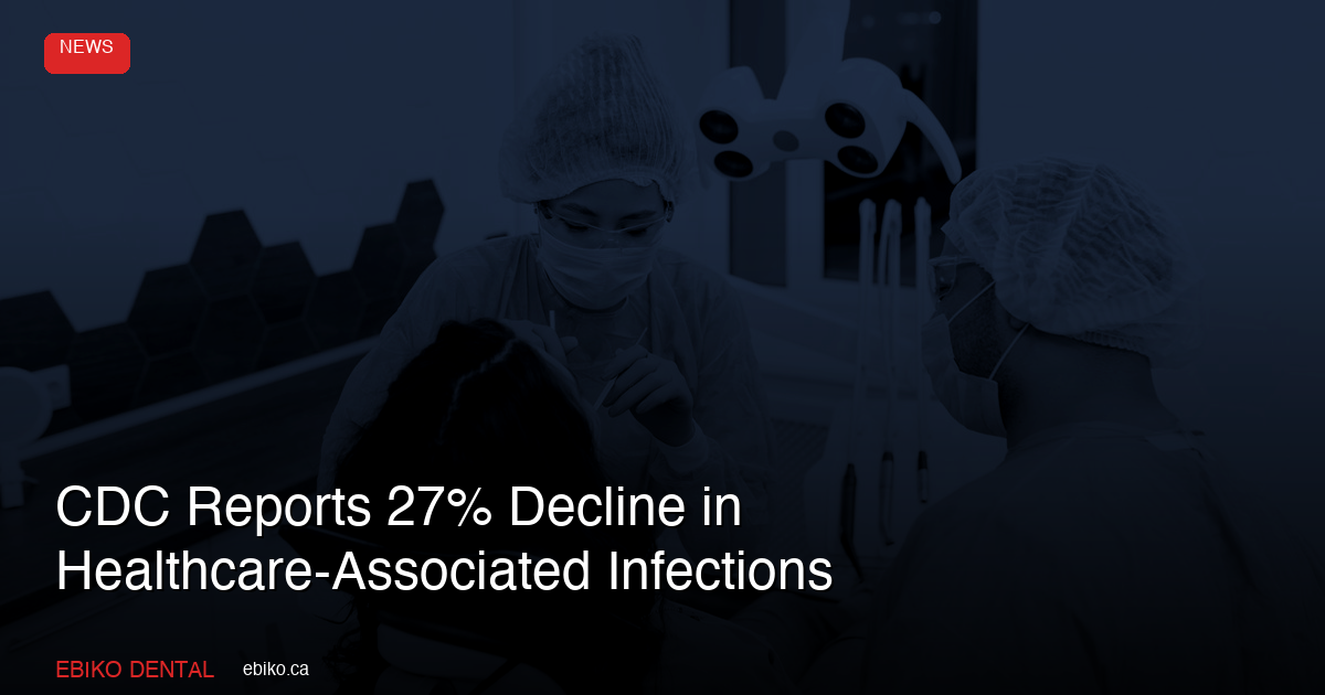 CDC Reports 27% Decline in Healthcare-Associated Infections: What It Means for Dental IPAC Programs in Canada - EBIKO Dental Blog