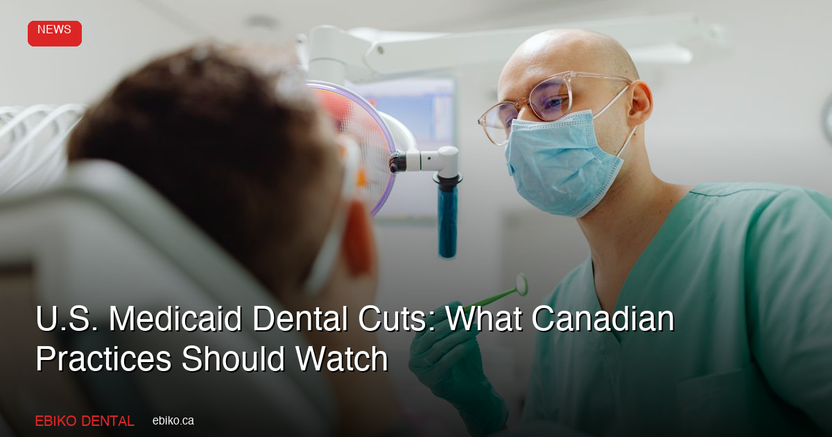 U.S. Medicaid Dental Cuts Under the One Big Beautiful Bill: What Canadian Practices Should Watch - EBIKO Dental Blog