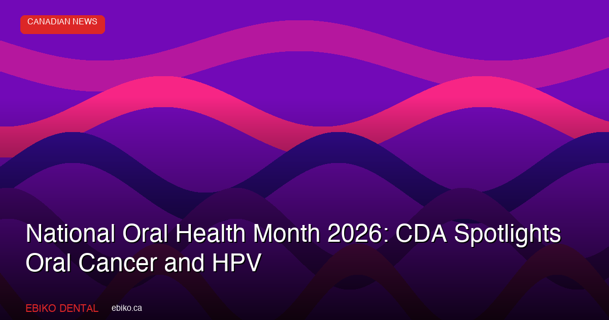 National Oral Health Month 2026: CDA Spotlights Oral Cancer Awareness and HPV Prevention - EBIKO Dental Blog