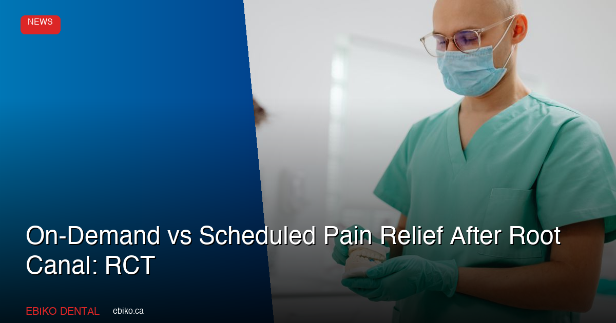 On-Demand vs Scheduled Pain Relief After Root Canal: RCT - EBIKO Dental Blog