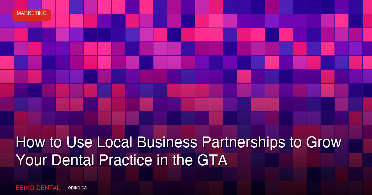 How to Use Local Business Partnerships and Cross-Promotions to Grow Your Dental Practice in the GTA in 2026 - EBIKO Dental Blog