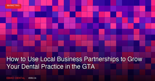How to Use Local Business Partnerships and Cross-Promotions to Grow Your Dental Practice in the GTA in 2026