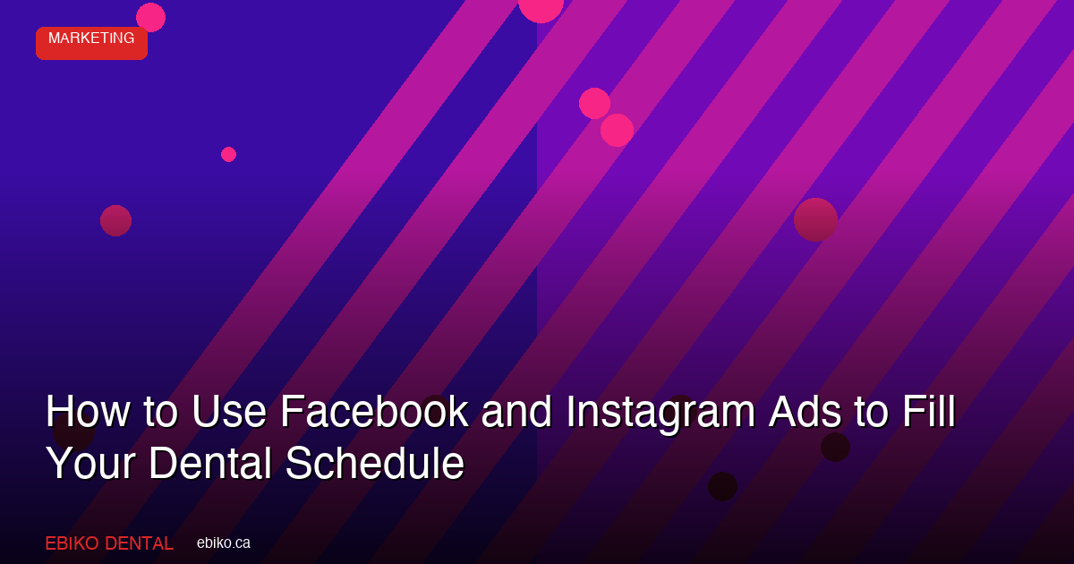 How to Use Facebook and Instagram Paid Ads to Fill Your Dental Practice Schedule in the GTA in 2026 - EBIKO Dental Blog