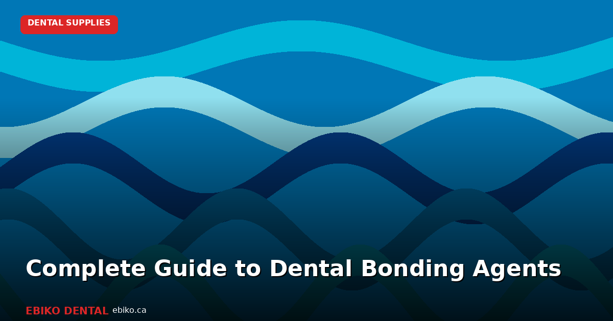 Complete Guide to Dental Bonding Agents and Adhesive Systems for Canadian Practices - EBIKO Dental Blog