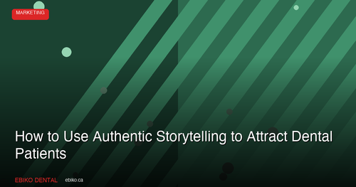 How to Use Authentic Brand Storytelling to Attract More Dental Patients in the GTA