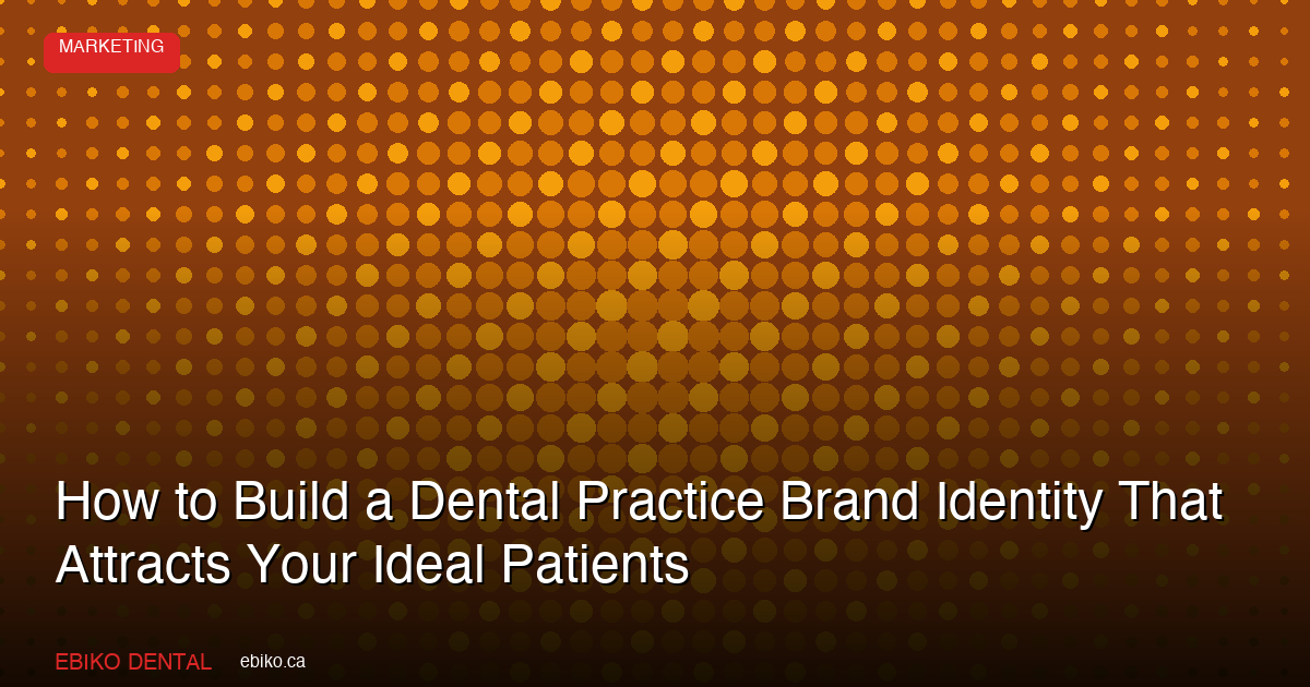 How to Build a Dental Practice Brand Identity That Attracts Your Ideal Patients in the GTA - EBIKO Dental Blog