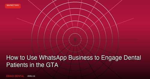 How to Use WhatsApp Business to Engage Dental Patients and Reduce No-Shows in the GTA