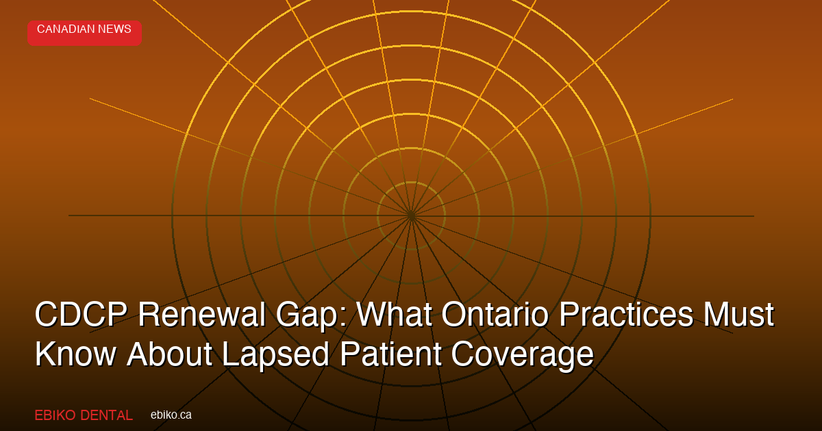 CDCP Renewal Gap Leaves Ontario Patients Without Coverage: How Practices Can Help Them Reapply Before Fall Appointments - EBIKO Dental Blog
