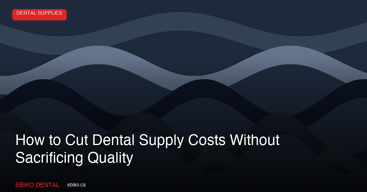 How to Cut Dental Supply Costs Without Sacrificing Patient Care - EBIKO Dental Blog