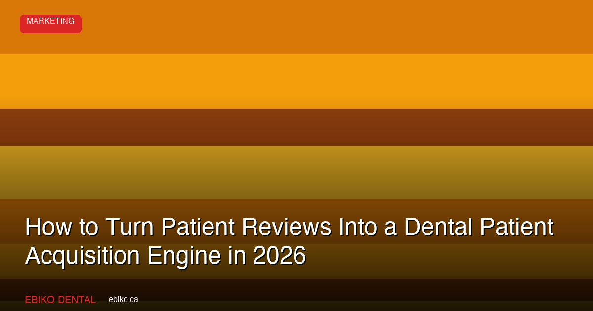 How to Turn Patient Reviews Into a Dental Patient Acquisition Engine in 2026 - EBIKO Dental Blog