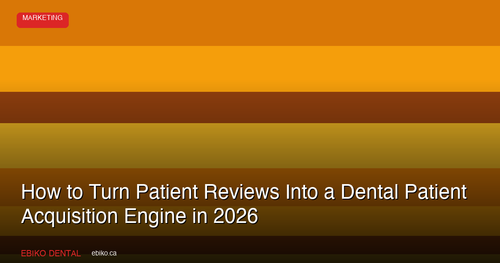 How to Turn Patient Reviews Into a Dental Patient Acquisition Engine in 2026