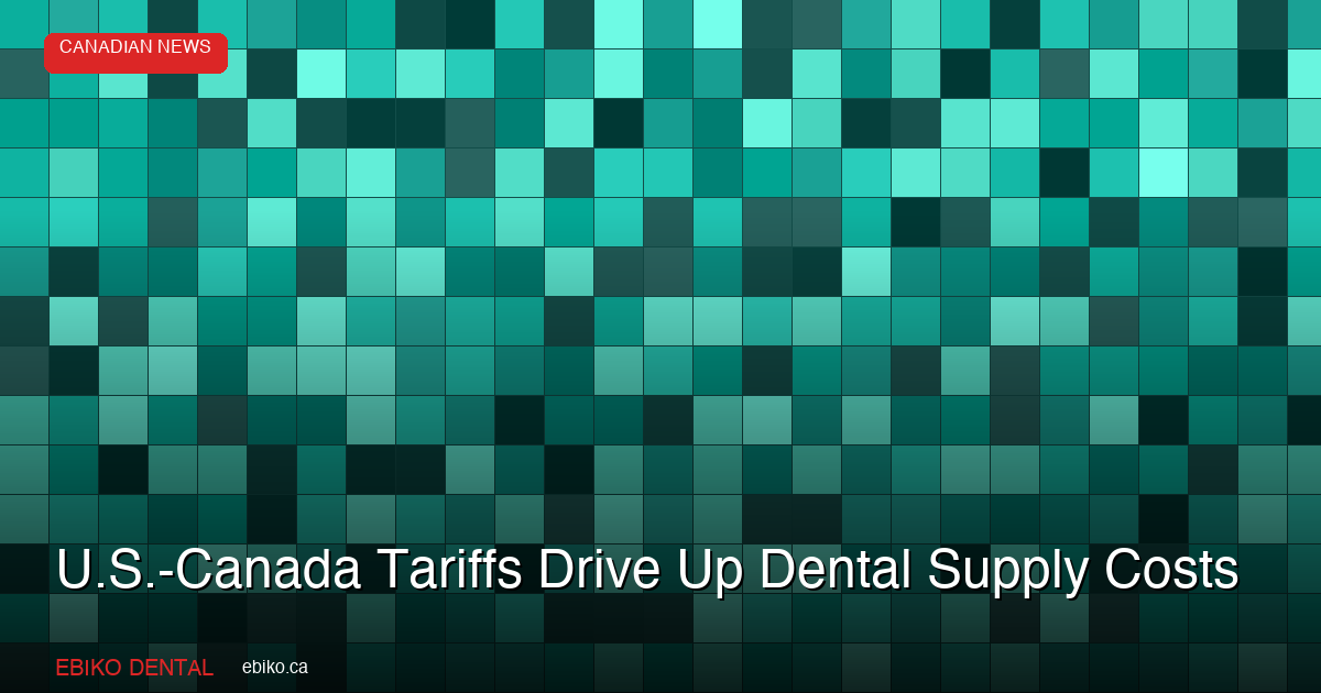 How U.S.-Canada Tariffs Are Driving Up Dental Supply Costs for Canadian Practices - EBIKO Dental Blog