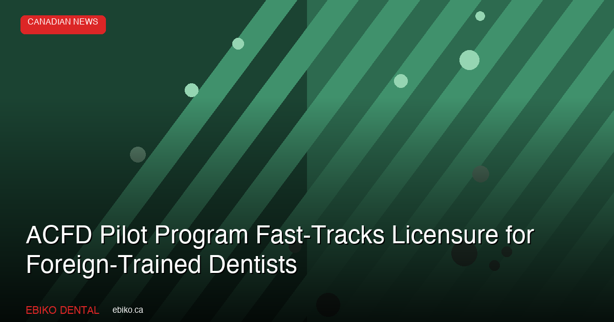 ACFD Pilot Program Fast-Tracks Licensure for Internationally Trained Dentists - EBIKO Dental Blog
