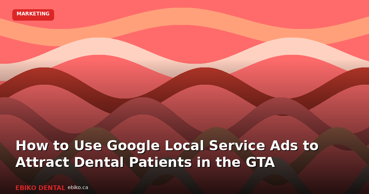 How to Use Google Local Service Ads to Attract Dental Patients in the GTA - EBIKO Dental Blog