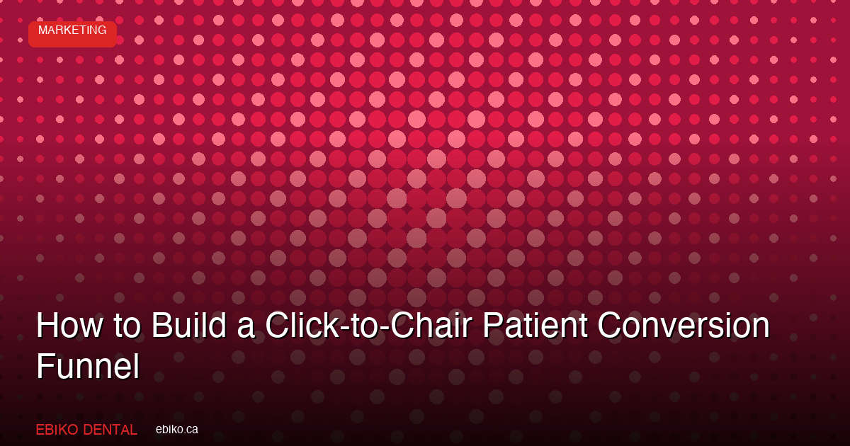 How to Build a Click-to-Chair Patient Conversion Funnel for Your Dental Practice in the GTA in 2026 - EBIKO Dental Blog