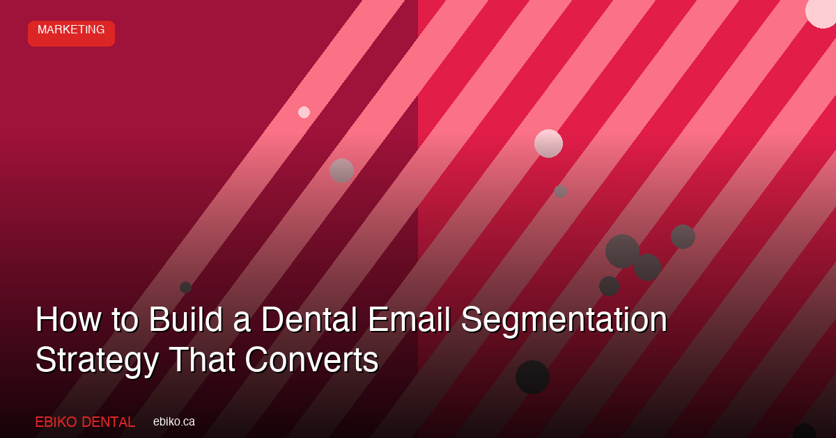 How to Build a Dental Email Segmentation Strategy That Converts in 2026 - EBIKO Dental Blog