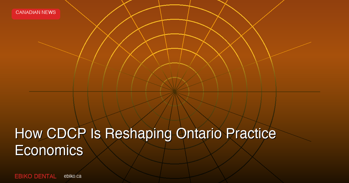 How CDCP Is Reshaping Dental Practice Economics in Ontario - EBIKO Dental Blog